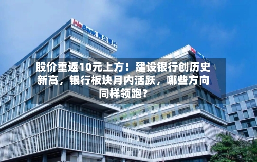 股价重返10元上方！建设银行创历史新高，银行板块月内活跃，哪些方向同样领跑？-第3张图片