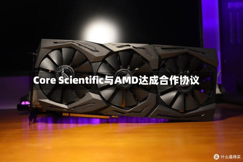 Core Scientific与AMD达成合作协议