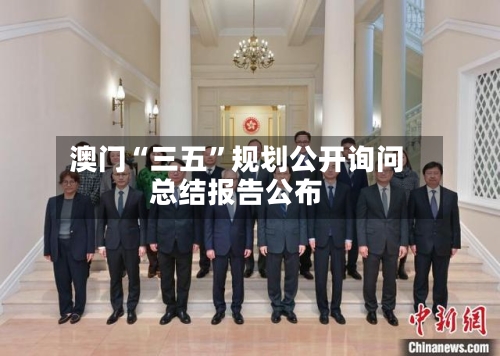 澳门“三五	”规划公开询问总结报告公布-第2张图片