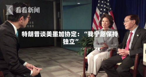 特朗普谈美墨加协定：“我宁愿保持独立”-第2张图片