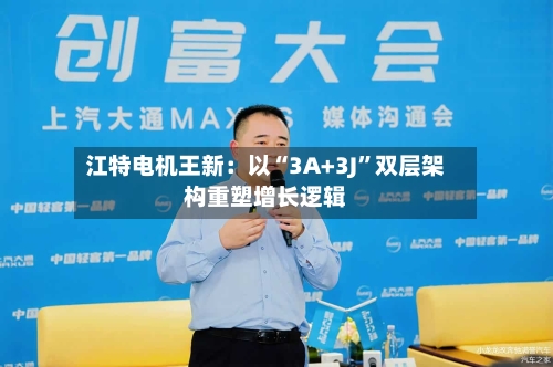 江特电机王新：以“3A+3J	”双层架构重塑增长逻辑-第2张图片