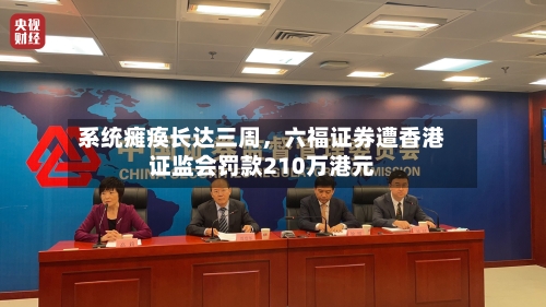 系统瘫痪长达三周	，六福证券遭香港证监会罚款210万港元-第2张图片