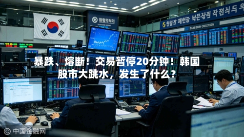 暴跌、熔断！交易暂停20分钟！韩国股市大跳水，发生了什么？-第3张图片