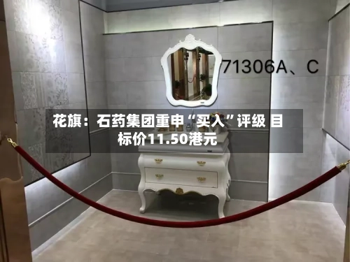 花旗：石药集团重申“买入	”评级 目标价11.50港元-第2张图片