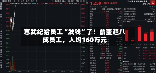 寒武纪给员工“发钱”了！覆盖超八成员工	，人均160万元-第3张图片