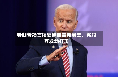 特朗普扬言报复伊朗最新袭击，将对其发动打击-第2张图片