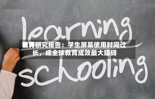 世界
教育研究报告:学生屏幕使用时间过长,成全球教育成效最大阻碍