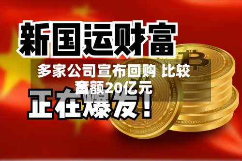 多家公司宣布回购 比较高金额20亿元-第2张图片