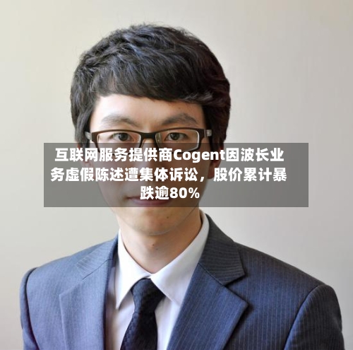 互联网服务提供商Cogent因波长业务虚假陈述遭集体诉讼，股价累计暴跌逾80%-第2张图片