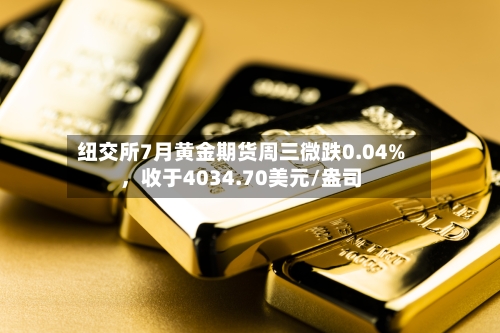 纽交所7月黄金期货周三微跌0.04%，收于4034.70美元/盎司-第3张图片