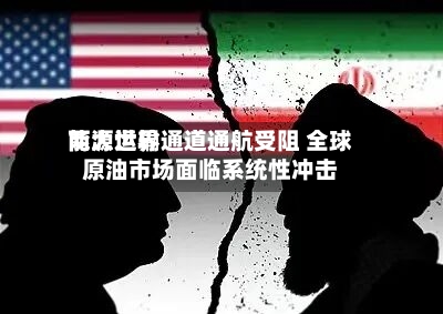 两大世界
能源运输通道通航受阻 全球原油市场面临系统性冲击
