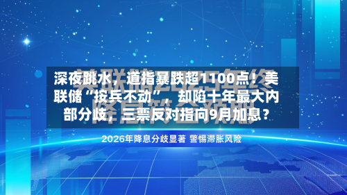 深夜跳水	，道指暴跌超1100点！美联储“按兵不动”，却陷十年最大内部分歧，三票反对指向9月加息？-第2张图片