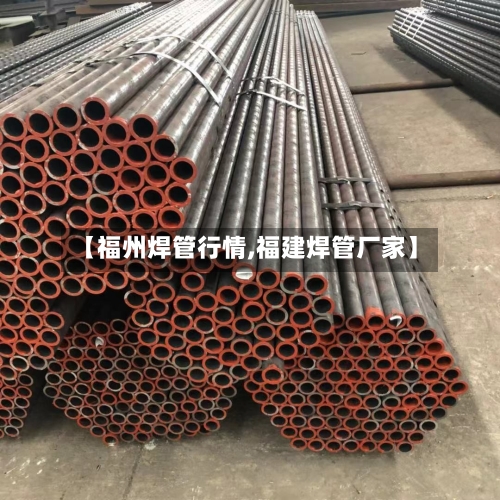 【福州焊管行情,福建焊管厂家】