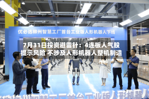 7月31日投资避雷针:4连板人气股提示风险 不涉及人形机器人整机制造