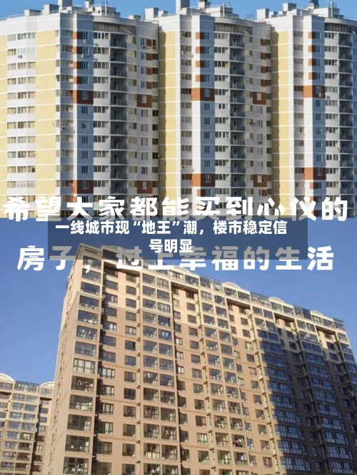 一线城市现“地王”潮，楼市稳定信号明显-第2张图片