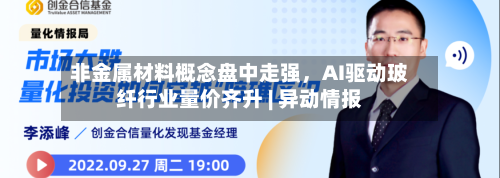非金属材料概念盘中走强	，AI驱动玻纤行业量价齐升 | 异动情报-第2张图片