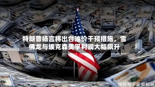 特朗普扬言将出台油价干预措施，雪佛龙与埃克森美孚利润大幅飙升-第2张图片