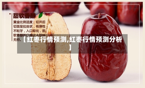 【红枣行情预测,红枣行情预测分析】-第2张图片