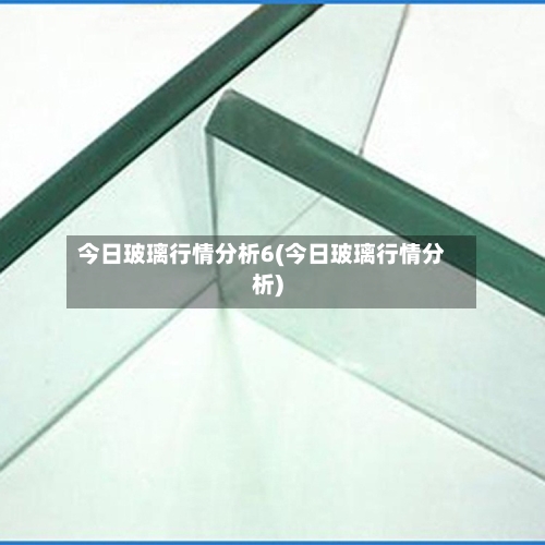 今日玻璃行情分析6(今日玻璃行情分析)-第3张图片