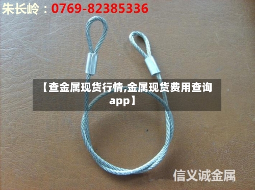 【查金属现货行情,金属现货费用查询app】