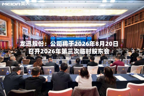 龙迅股份:公司将于2026年8月20日召开2026年第三次临时股东会