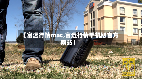【富远行情mac,富远行情手机版官方网站】