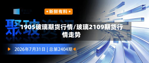 1905玻璃期货行情/玻璃2109期货行情走势-第2张图片