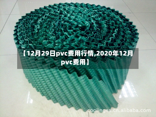 【12月29日pvc费用行情,2020年12月pvc费用】