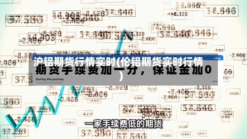 沪铝期货行情实时(伦铝期货实时行情)-第3张图片