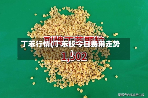 丁苯行情(丁苯胶今日费用走势)