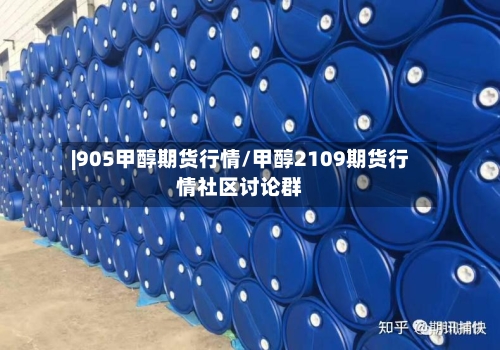 |905甲醇期货行情/甲醇2109期货行情社区讨论群
