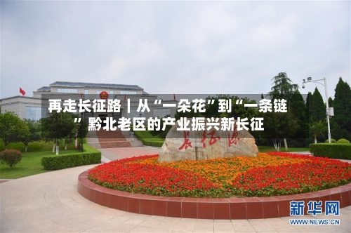 再走长征路｜从“一朵花”到“一条链” 黔北老区的产业振兴新长征-第2张图片