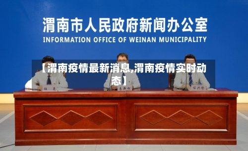 【渭南疫情最新消息,渭南疫情实时动态】