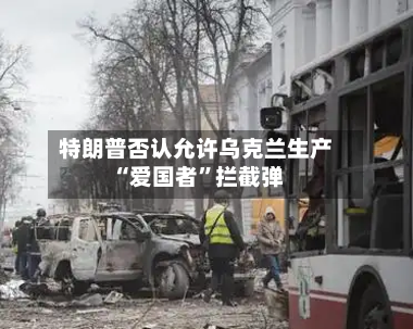特朗普否认允许乌克兰生产“爱国者”拦截弹-第1张图片
