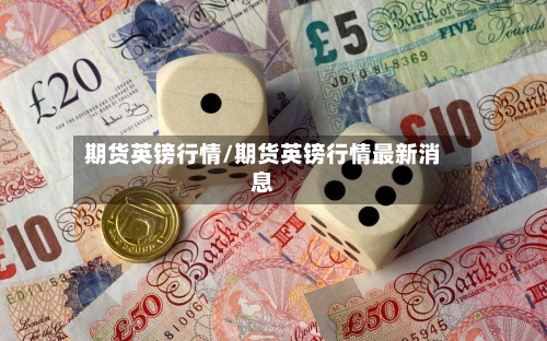 期货英镑行情/期货英镑行情最新消息