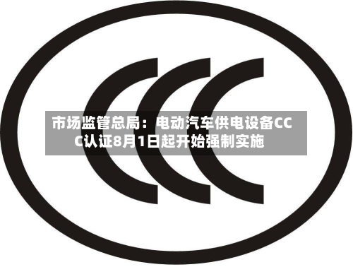 市场监管总局:电动汽车供电设备CCC认证8月1日起开始强制实施-第3张图片