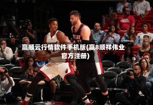 赢顺云行情软件手机版(赢8顺祥伟业官方注册)-第2张图片