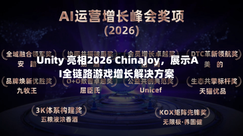 Unity 亮相2026 ChinaJoy	，展示AI全链路游戏增长解决方案-第1张图片