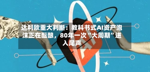 达利欧重大判断：教科书式AI资产泡沫正在酝酿	，80年一次“大周期”进入尾声-第2张图片