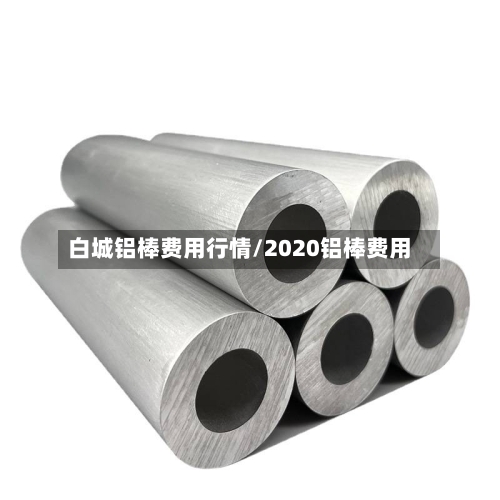 白城铝棒费用行情/2020铝棒费用-第2张图片