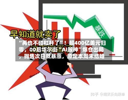 “再也不碰杠杆了”!超400亿美元归零,00后华尔街“AI股神”爆仓出局,抛售次日就暴涨,原定本周末结婚