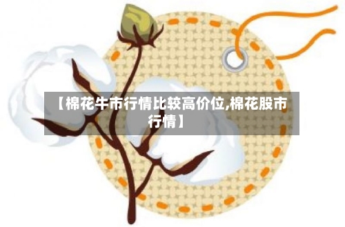 【棉花牛市行情比较高价位,棉花股市行情】-第3张图片
