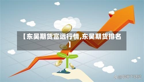 【东吴期货富远行情,东吴期货排名】-第2张图片