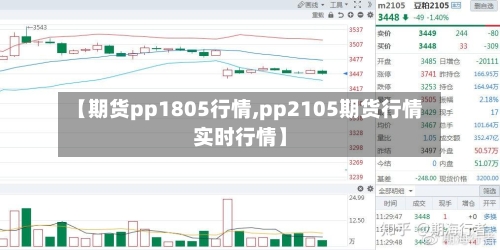 【期货pp1805行情,pp2105期货行情实时行情】-第2张图片