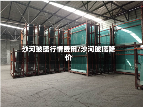 沙河玻璃行情费用/沙河玻璃降价-第2张图片
