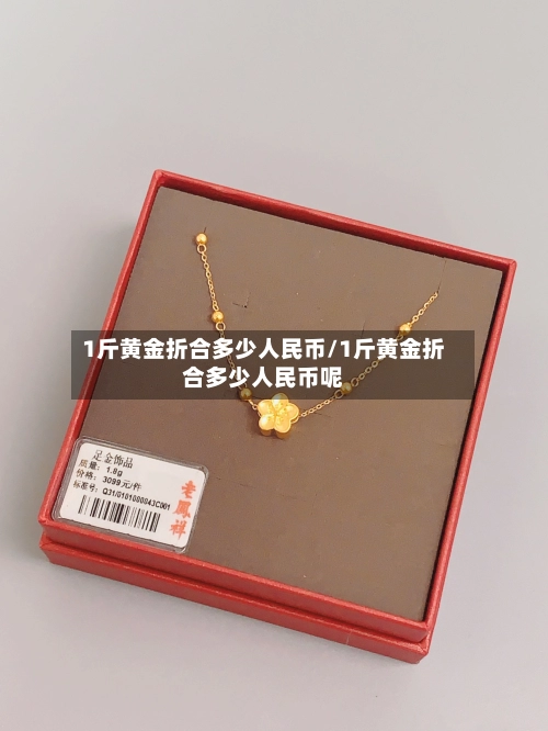 1斤黄金折合多少人民币/1斤黄金折合多少人民币呢