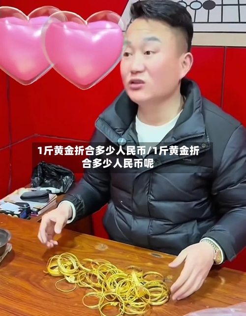 1斤黄金折合多少人民币/1斤黄金折合多少人民币呢-第3张图片