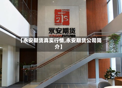 【永安期货真实行情,永安期货公司简介】