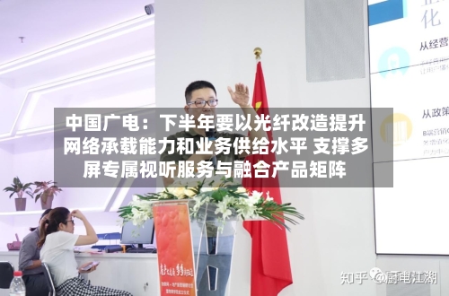 中国广电：下半年要以光纤改造提升网络承载能力和业务供给水平 支撑多屏专属视听服务与融合产品矩阵-第2张图片