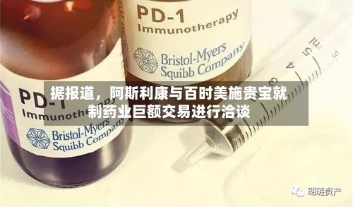 据报道	，阿斯利康与百时美施贵宝就制药业巨额交易进行洽谈-第3张图片